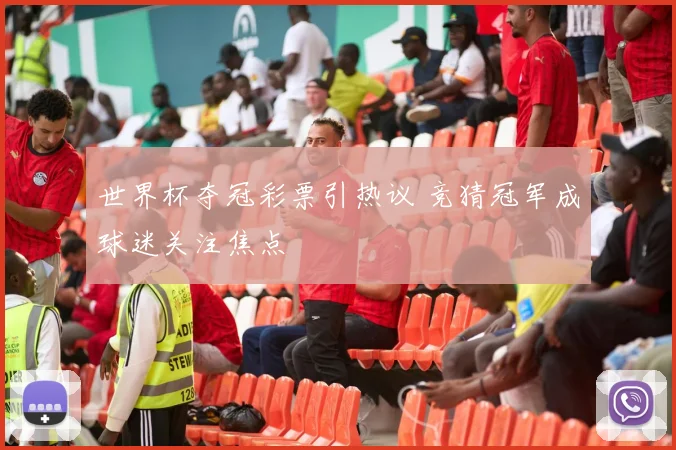 世界杯夺冠彩票引热议 竞猜冠军成球迷关注焦点
