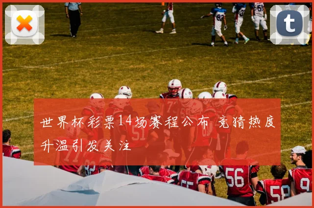世界杯彩票14场赛程公布 竞猜热度升温引发关注