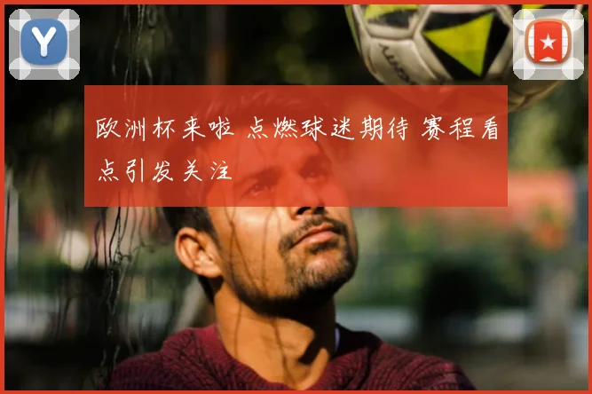 欧洲杯来啦 点燃球迷期待 赛程看点引发关注