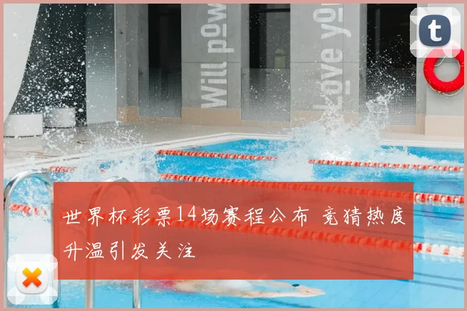 世界杯彩票14场赛程公布 竞猜热度升温引发关注