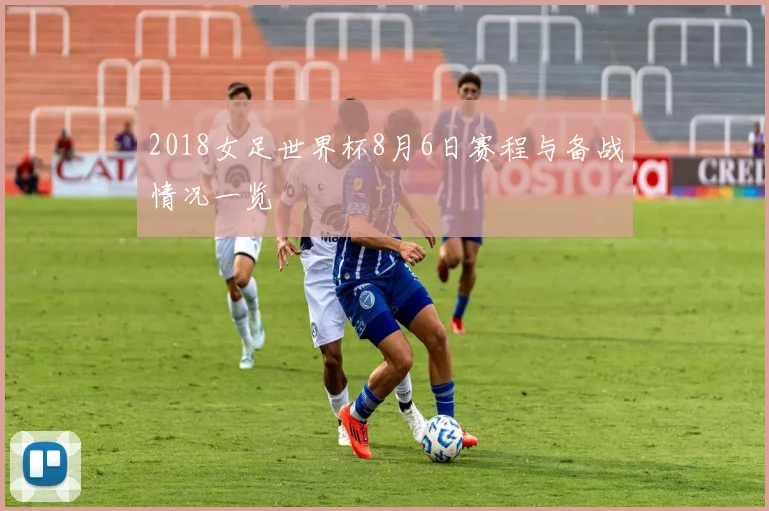 2018女足世界杯8月6日赛程与备战情况一览