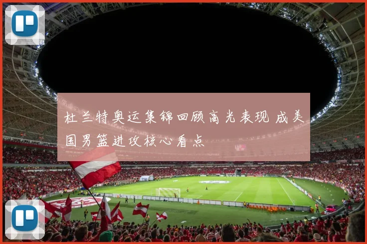 杜兰特奥运集锦回顾高光表现 成美国男篮进攻核心看点