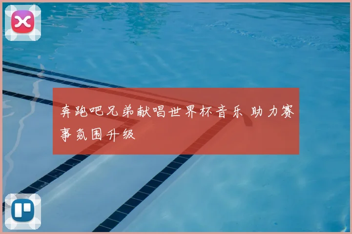 奔跑吧兄弟献唱世界杯音乐 助力赛事氛围升级