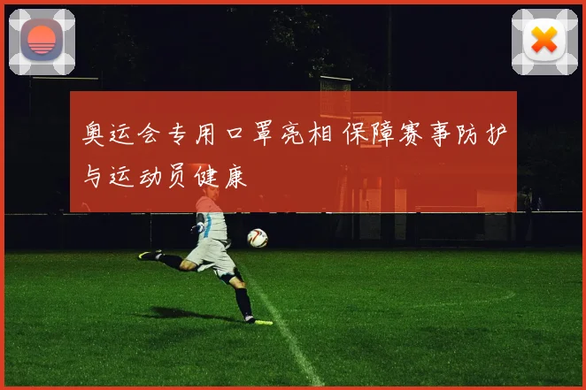 奥运会专用口罩亮相 保障赛事防护与运动员健康