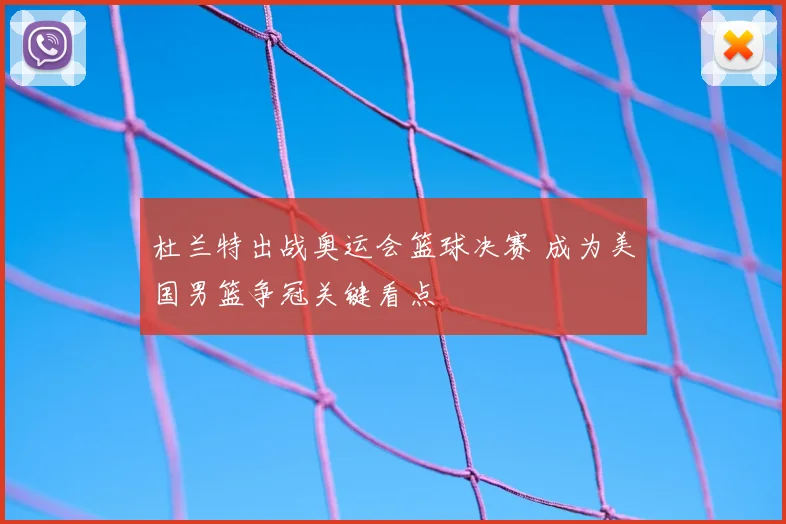 杜兰特出战奥运会篮球决赛 成为美国男篮争冠关键看点
