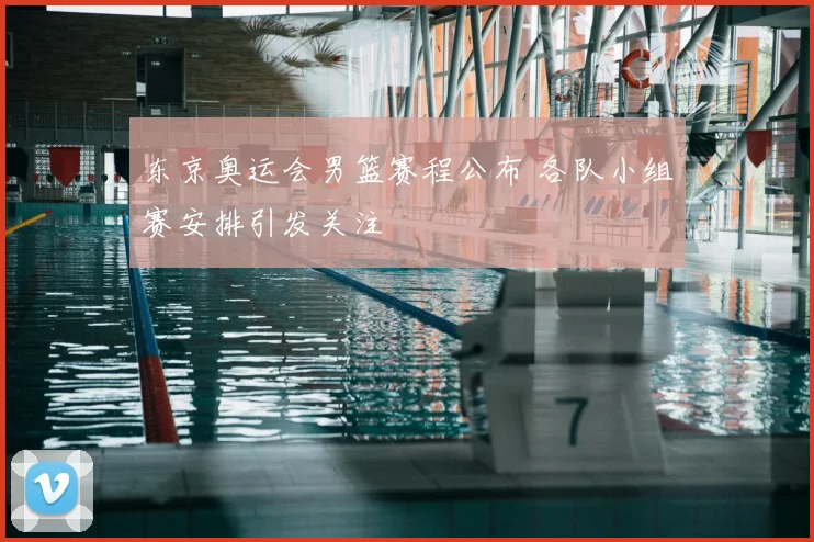 东京奥运会男篮赛程公布 各队小组赛安排引发关注